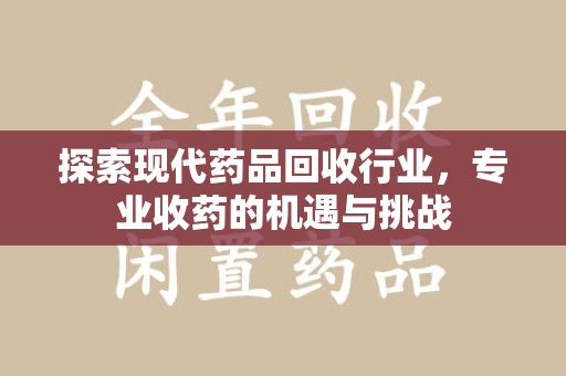 临沂探索现代药品回收行业，专业收药的机遇与挑战