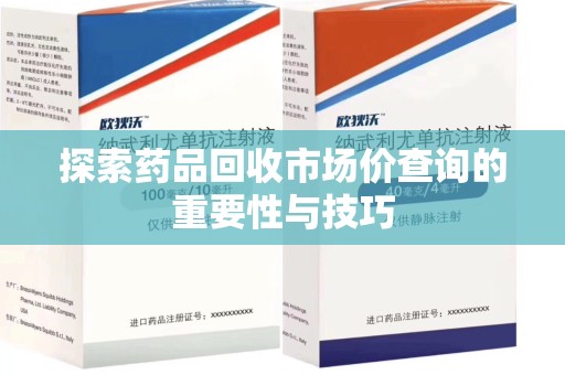 临沂探索药品回收市场价查询的重要性与技巧
