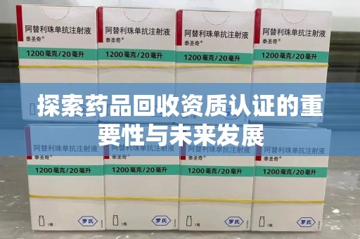 临沂探索药品回收资质认证的重要性与未来发展