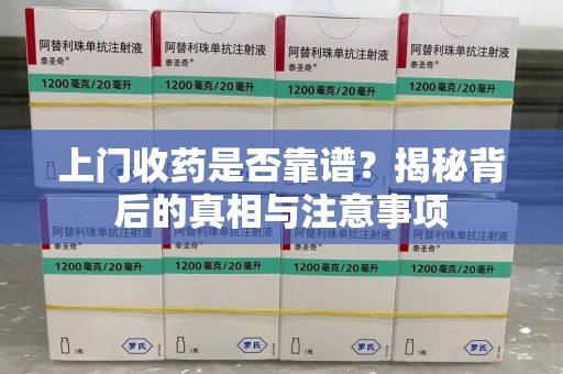 临沂上门收药是否靠谱？揭秘背后的真相与注意事项