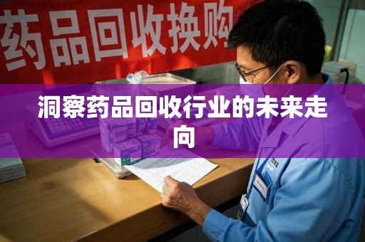 临沂洞察药品回收行业的未来走向