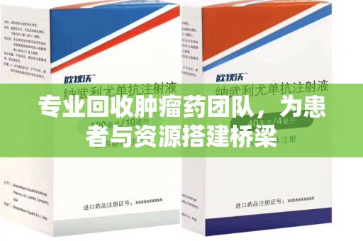 临沂专业回收肿瘤药团队，为患者与资源搭建桥梁
