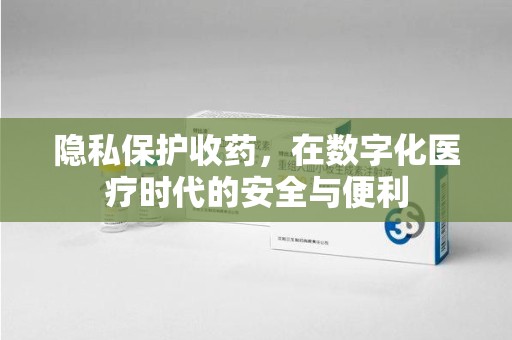 临沂隐私保护收药，在数字化医疗时代的安全与便利