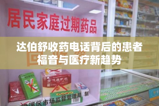 临沂达伯舒收药电话背后的患者福音与医疗新趋势