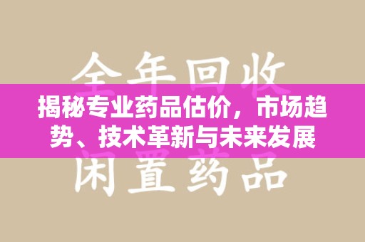 临沂揭秘专业药品估价，市场趋势、技术革新与未来发展