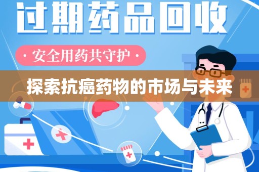 临沂探索抗癌药物的市场与未来