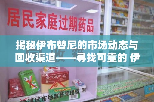 临沂揭秘伊布替尼的市场动态与回收渠道——寻找可靠的 伊布替尼回收电话
