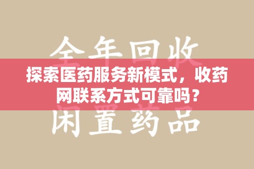 临沂探索医药服务新模式，收药网联系方式可靠吗？