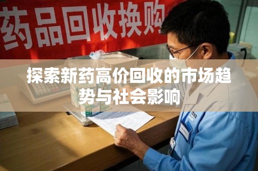 临沂探索新药高价回收的市场趋势与社会影响