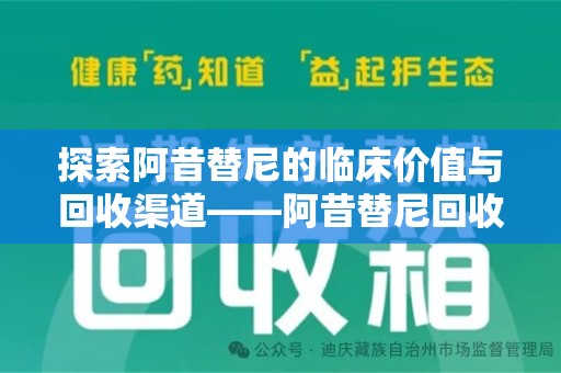 临沂探索阿昔替尼的临床价值与回收渠道——阿昔替尼回收微信助力资源循环