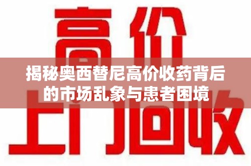 临沂揭秘奥西替尼高价收药背后的市场乱象与患者困境