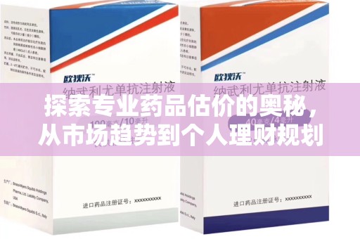 临沂探索专业药品估价的奥秘，从市场趋势到个人理财规划