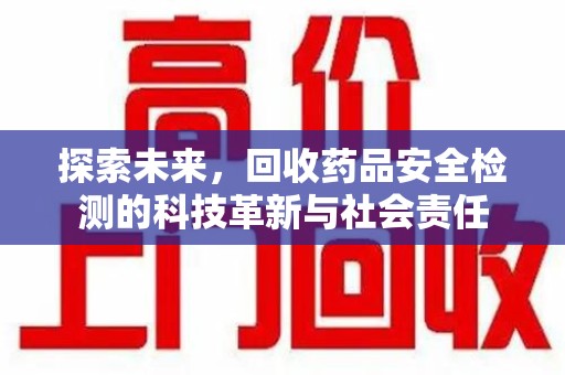 临沂探索未来，回收药品安全检测的科技革新与社会责任