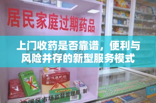 临沂上门收药是否靠谱，便利与风险并存的新型服务模式