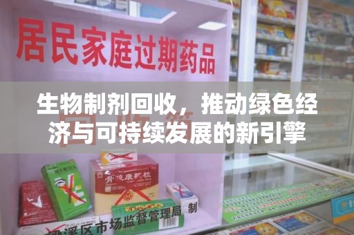 临沂生物制剂回收，推动绿色经济与可持续发展的新引擎