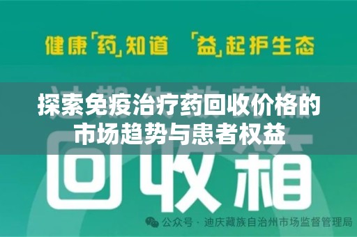 临沂探索免疫治疗药回收价格的市场趋势与患者权益