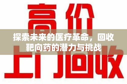 临沂探索未来的医疗革命，回收靶向药的潜力与挑战