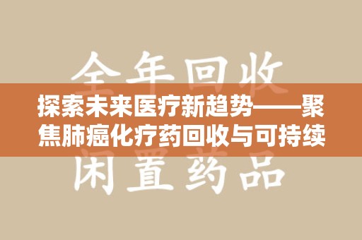临沂探索未来医疗新趋势——聚焦肺癌化疗药回收与可持续发展