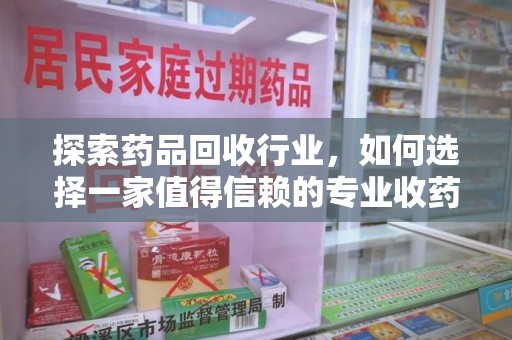 临沂探索药品回收行业，如何选择一家值得信赖的专业收药机构