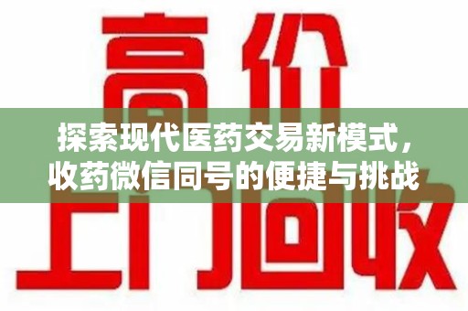 临沂探索现代医药交易新模式，收药微信同号的便捷与挑战