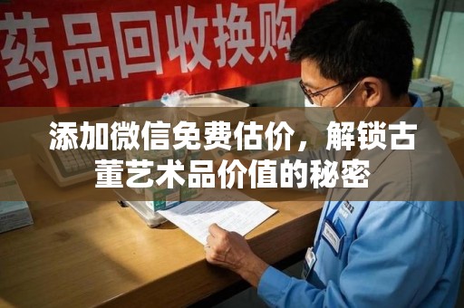 临沂添加微信免费估价，解锁古董艺术品价值的秘密