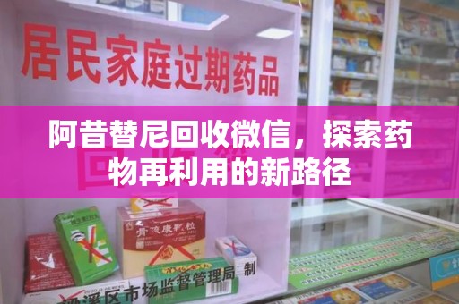 临沂阿昔替尼回收微信，探索药物再利用的新路径