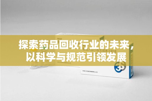 临沂探索药品回收行业的未来，以科学与规范引领发展