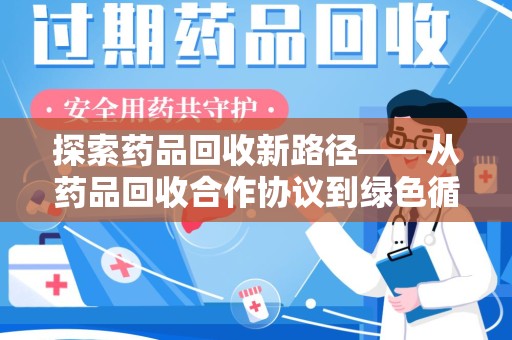 临沂探索药品回收新路径——从药品回收合作协议到绿色循环的未来