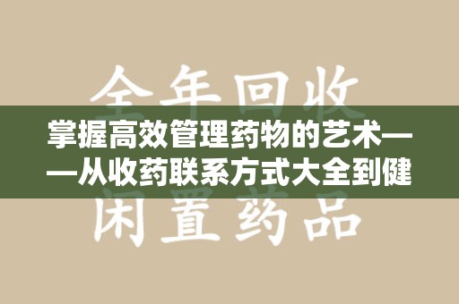 临沂掌握高效管理药物的艺术——从收药联系方式大全到健康生活的指南