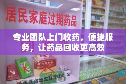 临沂专业团队上门收药，便捷服务，让药品回收更高效