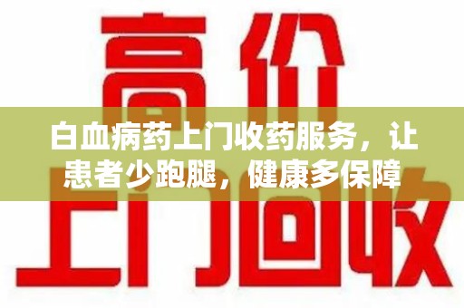 临沂白血病药上门收药服务，让患者少跑腿，健康多保障