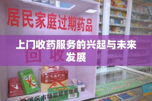 临沂上门收药服务的兴起与未来发展