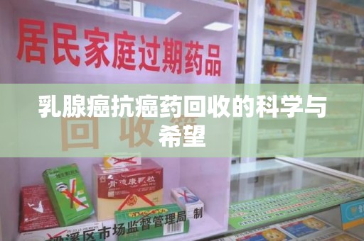 临沂乳腺癌抗癌药回收的科学与希望