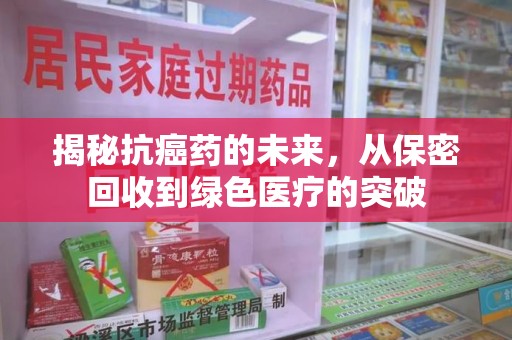 临沂揭秘抗癌药的未来，从保密回收到绿色医疗的突破