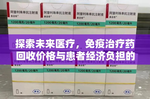 临沂探索未来医疗，免疫治疗药回收价格与患者经济负担的平衡之道