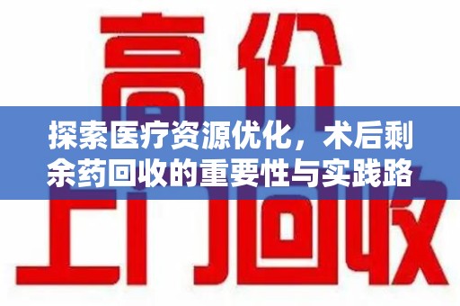 临沂探索医疗资源优化，术后剩余药回收的重要性与实践路径