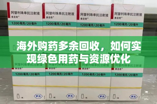 临沂海外购药多余回收，如何实现绿色用药与资源优化