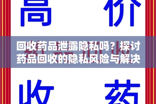 临沂回收药品泄露隐私吗？探讨药品回收的隐私风险与解决方案