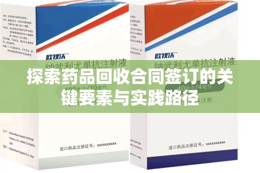临沂探索药品回收合同签订的关键要素与实践路径