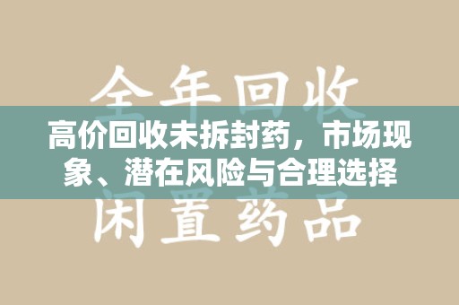临沂高价回收未拆封药，市场现象、潜在风险与合理选择