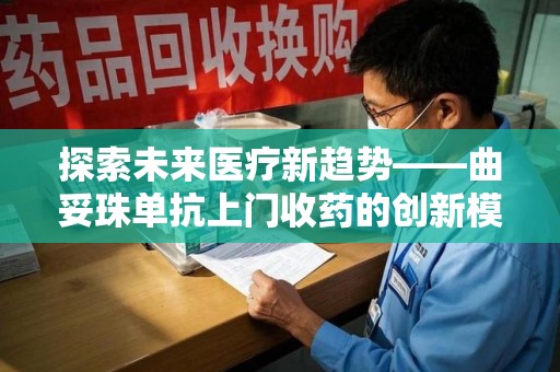 临沂探索未来医疗新趋势——曲妥珠单抗上门收药的创新模式