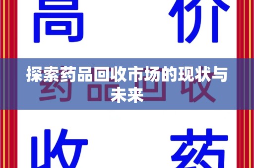 临沂探索药品回收市场的现状与未来