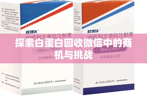 临沂探索白蛋白回收微信中的商机与挑战