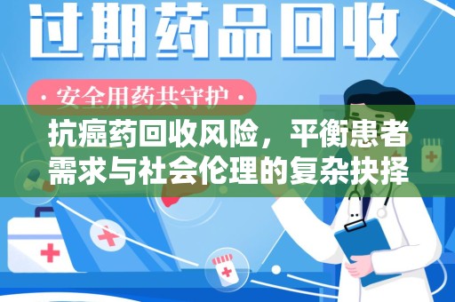 临沂抗癌药回收风险，平衡患者需求与社会伦理的复杂抉择