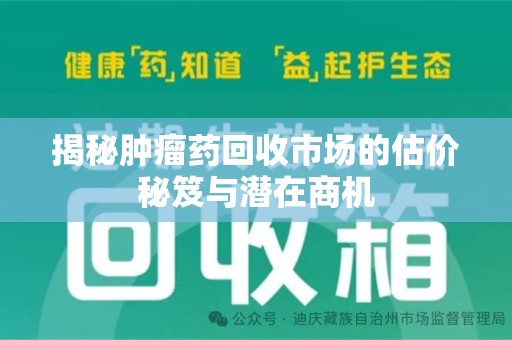 临沂揭秘肿瘤药回收市场的估价秘笈与潜在商机
