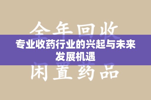 临沂专业收药行业的兴起与未来发展机遇