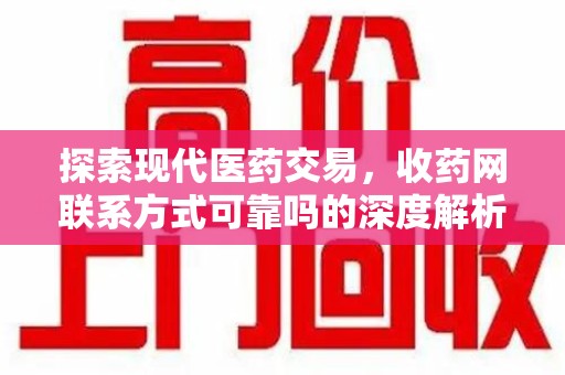 临沂探索现代医药交易，收药网联系方式可靠吗的深度解析