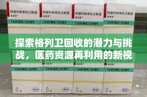 临沂探索格列卫回收的潜力与挑战，医药资源再利用的新视角