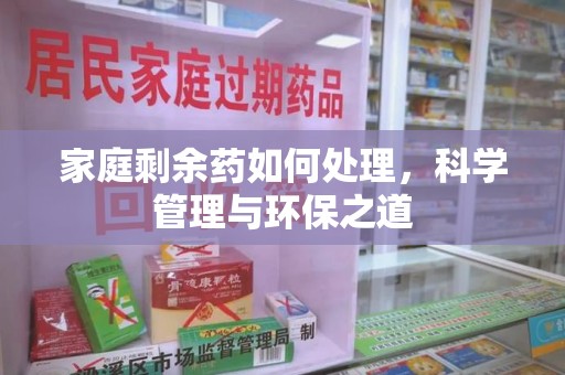 临沂家庭剩余药如何处理，科学管理与环保之道